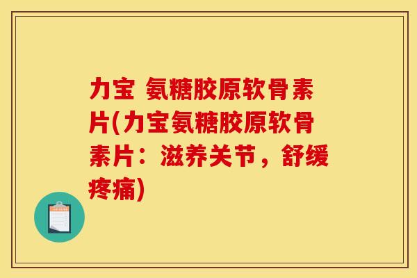 力宝 氨糖胶原软骨素片(力宝氨糖胶原软骨素片:滋养关节,舒缓) 力宝 氨糖胶原软骨素片(力宝氨糖胶原软骨素片:滋养关节,舒缓)