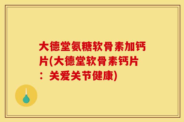 大德堂氨糖软骨素加钙片(大德堂软骨素钙片:关爱关节健康) 大德堂氨糖软骨素加钙片(大德堂软骨素钙片:关爱关节健康)