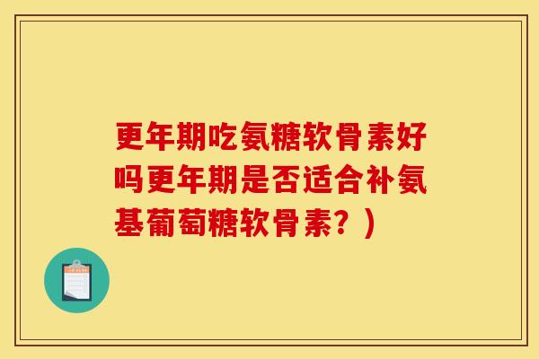 吃氨糖软骨素好吗是否适合补氨基葡萄糖软骨素?) 吃氨糖软骨素好吗是否适合补氨基葡萄糖软骨素?)