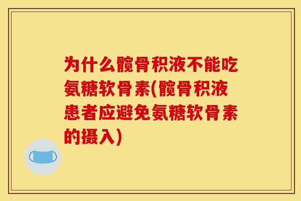 为什么髋骨积液不能吃氨糖软骨素(髋骨积液患者应避免氨糖软骨素的摄入) 为什么髋骨积液不能吃氨糖软骨素(髋骨积液患者应避免氨糖软骨素的摄入)