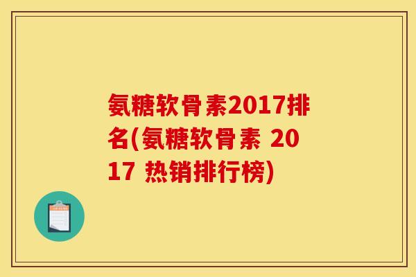 氨糖软骨素2017排名(氨糖软骨素 2017 热销排行榜)