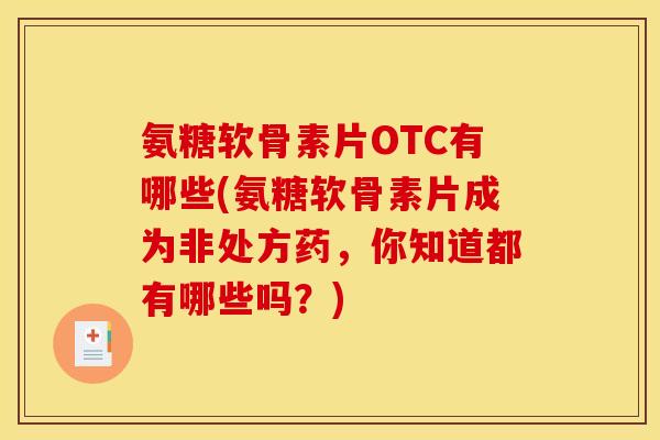 氨糖软骨素片OTC有哪些(氨糖软骨素片成为非处方药,你知道都有哪些吗?) 氨糖软骨素片OTC有哪些(氨糖软骨素片成为非处方药,你知道都有哪些吗?)