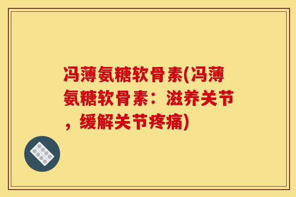 冯薄氨糖软骨素(冯薄氨糖软骨素：滋养关节，缓解关节)