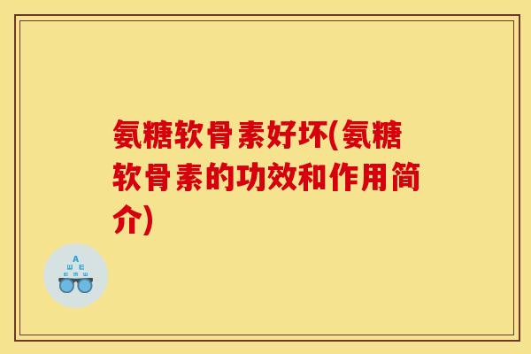 氨糖软骨素好坏(氨糖软骨素的功效和作用简介) 氨糖软骨素好坏(氨糖软骨素的功效和作用简介)