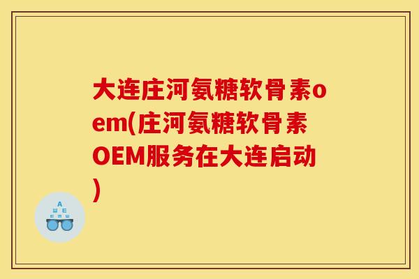 大连庄河氨糖软骨素oem(庄河氨糖软骨素OEM服务在大连启动) 大连庄河氨糖软骨素oem(庄河氨糖软骨素OEM服务在大连启动)