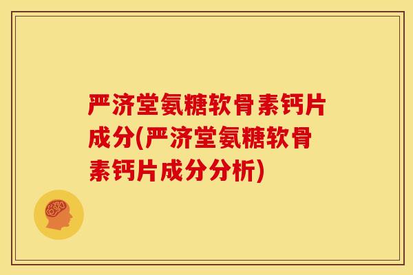 严济堂氨糖软骨素钙片成分(严济堂氨糖软骨素钙片成分分析) 严济堂氨糖软骨素钙片成分(严济堂氨糖软骨素钙片成分分析)