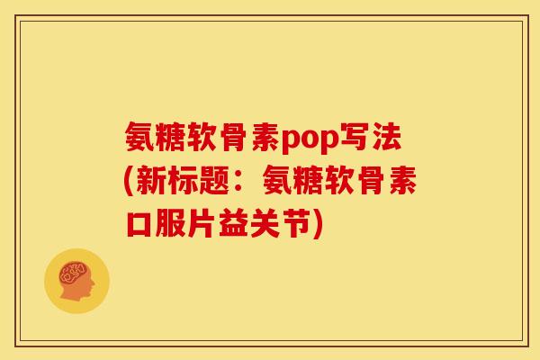 氨糖软骨素pop写法(新标题:氨糖软骨素口服片益关节) 氨糖软骨素pop写法(新标题:氨糖软骨素口服片益关节)