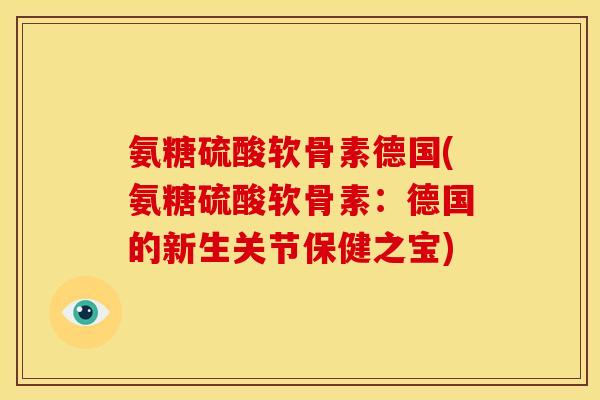 氨糖硫酸软骨素德国(氨糖硫酸软骨素:德国的新生关节保健之宝) 氨糖硫酸软骨素德国(氨糖硫酸软骨素:德国的新生关节保健之宝)