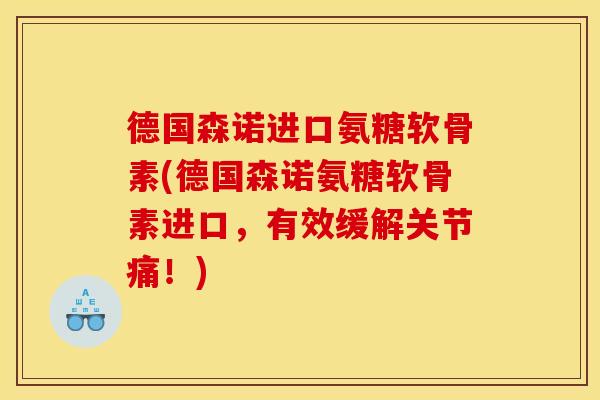 德国森诺进口氨糖软骨素(德国森诺氨糖软骨素进口，有效缓解关节痛！)