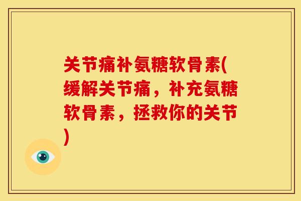 关节痛补氨糖软骨素(缓解关节痛,补充氨糖软骨素,拯救你的关节) 关节痛补氨糖软骨素(缓解关节痛,补充氨糖软骨素,拯救你的关节)