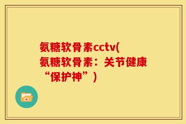 氨糖软骨素cctv(氨糖软骨素:关节健康“保护神”) 氨糖软骨素cctv(氨糖软骨素:关节健康“保护神”)