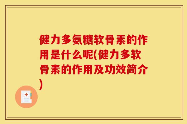 健力多氨糖软骨素的作用是什么呢(健力多软骨素的作用及功效简介) 健力多氨糖软骨素的作用是什么呢(健力多软骨素的作用及功效简介)