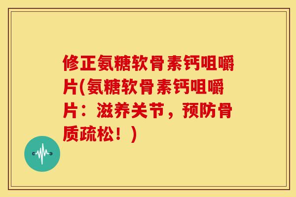 修正氨糖软骨素钙咀嚼片(氨糖软骨素钙咀嚼片:滋养关节,!) 修正氨糖软骨素钙咀嚼片(氨糖软骨素钙咀嚼片:滋养关节,!)