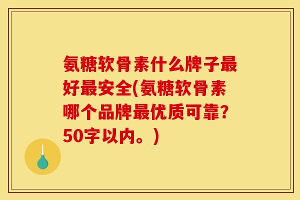 氨糖软骨素什么牌子好安全(氨糖软骨素哪个品牌优质可靠?50字以内。) 氨糖软骨素什么牌子好安全(氨糖软骨素哪个品牌优质可靠?50字以内。)