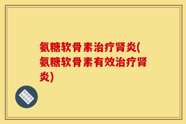 氨糖软骨素炎(氨糖软骨素有效炎)