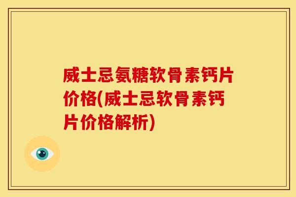 威士忌氨糖软骨素钙片价格(威士忌软骨素钙片价格解析)