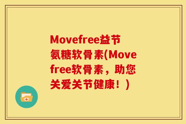 Movefree益节氨糖软骨素(Movefree软骨素，助您关爱关节健康！)