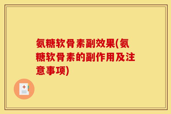 氨糖软骨素副效果(氨糖软骨素的副作用及注意事项) 氨糖软骨素副效果(氨糖软骨素的副作用及注意事项)
