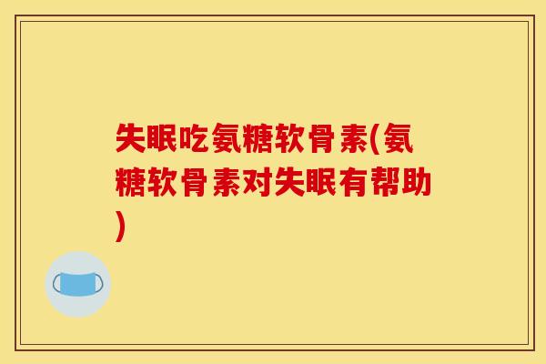 吃氨糖软骨素(氨糖软骨素对有帮助)