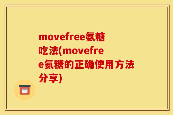 movefree氨糖吃法(movefree氨糖的正确使用方法分享) movefree氨糖吃法(movefree氨糖的正确使用方法分享)