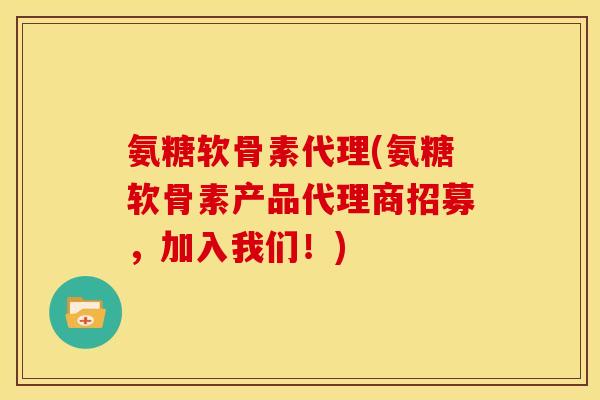 氨糖软骨素代理(氨糖软骨素产品代理商招募,加入我们!) 氨糖软骨素代理(氨糖软骨素产品代理商招募,加入我们!)