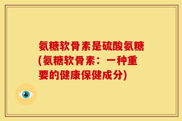 氨糖软骨素是硫酸氨糖(氨糖软骨素：一种重要的健康保健成分)