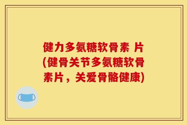 健力多氨糖软骨素 片(健骨关节多氨糖软骨素片,关爱骨骼健康) 健力多氨糖软骨素 片(健骨关节多氨糖软骨素片,关爱骨骼健康)