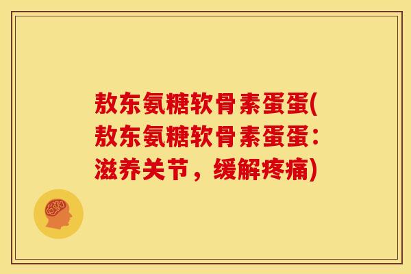敖东氨糖软骨素蛋蛋(敖东氨糖软骨素蛋蛋:滋养关节,缓解) 敖东氨糖软骨素蛋蛋(敖东氨糖软骨素蛋蛋:滋养关节,缓解)
