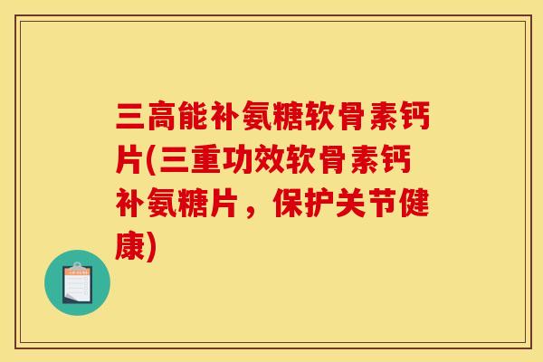 能补氨糖软骨素钙片(三重功效软骨素钙补氨糖片,保护关节健康) 能补氨糖软骨素钙片(三重功效软骨素钙补氨糖片,保护关节健康)