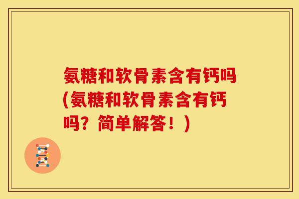 氨糖和软骨素含有钙吗(氨糖和软骨素含有钙吗?简单解答!) 氨糖和软骨素含有钙吗(氨糖和软骨素含有钙吗?简单解答!)