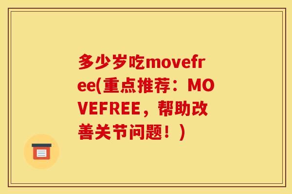 多少岁吃movefree(重点推荐：MOVEFREE，帮助改善关节问题！)