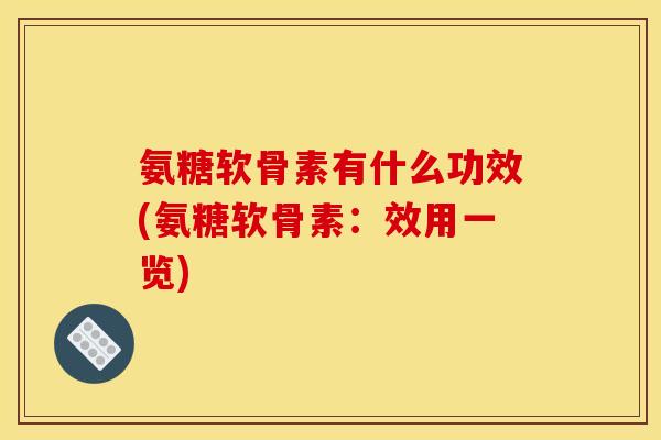 氨糖软骨素有什么功效(氨糖软骨素：效用一览)