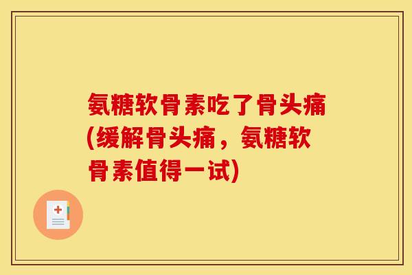 氨糖软骨素吃了骨头痛(缓解骨头痛,氨糖软骨素值得一试) 氨糖软骨素吃了骨头痛(缓解骨头痛,氨糖软骨素值得一试)