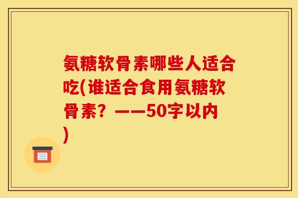 氨糖软骨素哪些人适合吃(谁适合食用氨糖软骨素?——50字以内) 氨糖软骨素哪些人适合吃(谁适合食用氨糖软骨素?——50字以内)