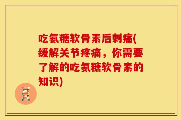 吃氨糖软骨素后刺痛(缓解关节，你需要了解的吃氨糖软骨素的知识)