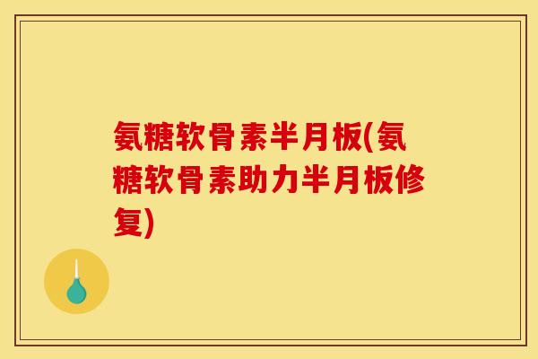 氨糖软骨素(氨糖软骨素助力修复) 氨糖软骨素(氨糖软骨素助力修复)