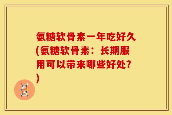 氨糖软骨素一年吃好久(氨糖软骨素:长期服用可以带来哪些好处?) 氨糖软骨素一年吃好久(氨糖软骨素:长期服用可以带来哪些好处?)