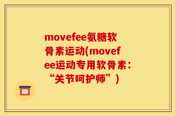 movefee氨糖软骨素运动(movefee运动专用软骨素:“关节呵护师”) movefee氨糖软骨素运动(movefee运动专用软骨素:“关节呵护师”)