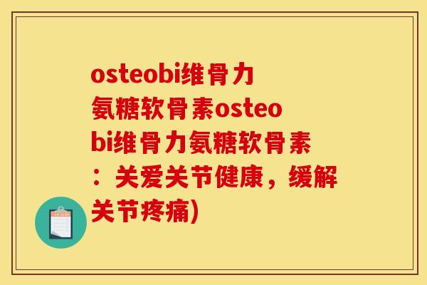 osteobi维骨力氨糖软骨素osteobi维骨力氨糖软骨素:关爱关节健康,缓解关节) osteobi维骨力氨糖软骨素osteobi维骨力氨糖软骨素:关爱关节健康,缓解关节)