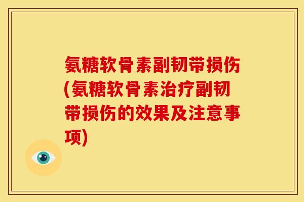 氨糖软骨素副韧带损伤(氨糖软骨素副韧带损伤的效果及注意事项) 氨糖软骨素副韧带损伤(氨糖软骨素副韧带损伤的效果及注意事项)