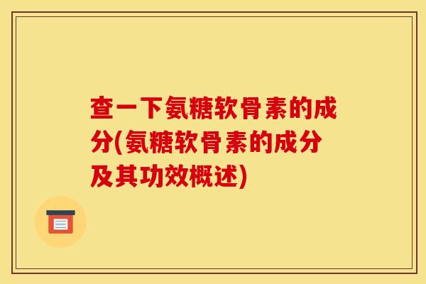 查一下氨糖软骨素的成分(氨糖软骨素的成分及其功效概述)