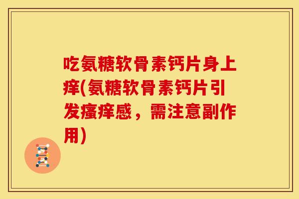 吃氨糖软骨素钙片身上痒(氨糖软骨素钙片引发感，需注意副作用)