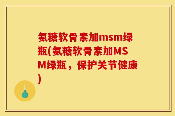 氨糖软骨素加msm绿瓶(氨糖软骨素加MSM绿瓶,保护关节健康) 氨糖软骨素加msm绿瓶(氨糖软骨素加MSM绿瓶,保护关节健康)