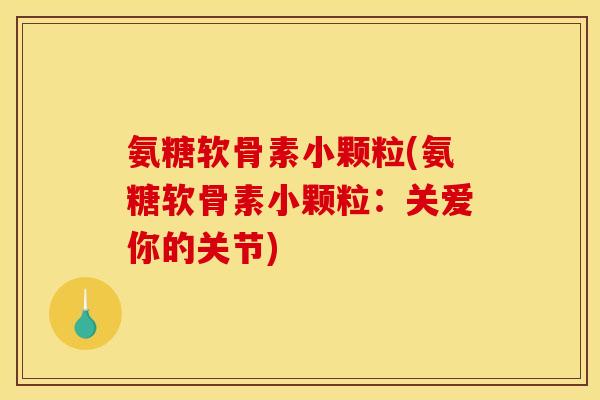 氨糖软骨素小颗粒(氨糖软骨素小颗粒：关爱你的关节)
