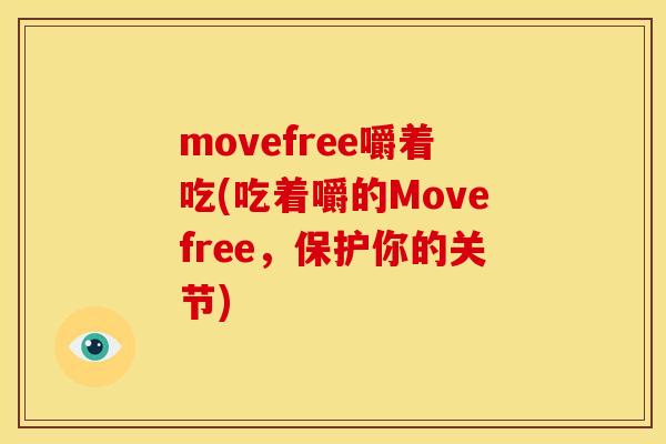 movefree嚼着吃(吃着嚼的Movefree,保护你的关节) movefree嚼着吃(吃着嚼的Movefree,保护你的关节)