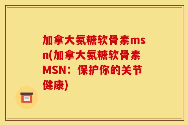 加拿大氨糖软骨素msn(加拿大氨糖软骨素MSN：保护你的关节健康)