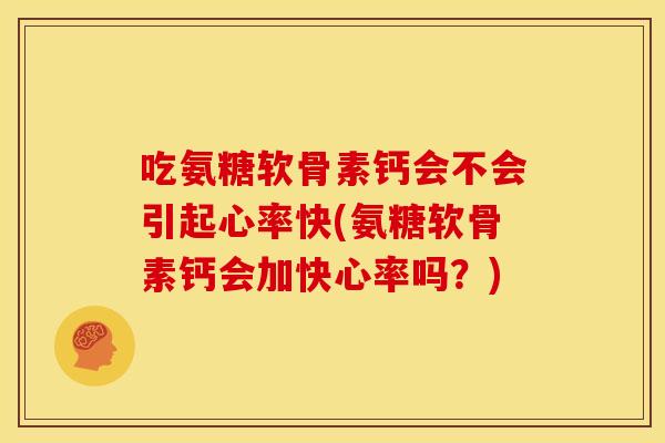 吃氨糖软骨素钙会不会引起心率快(氨糖软骨素钙会加快心率吗?) 吃氨糖软骨素钙会不会引起心率快(氨糖软骨素钙会加快心率吗?)