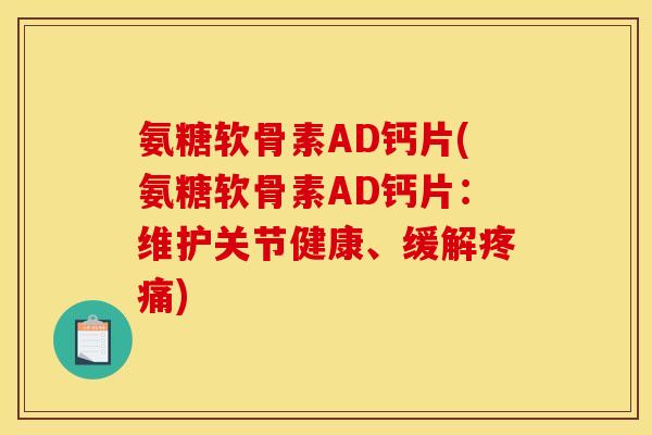 氨糖软骨素AD钙片(氨糖软骨素AD钙片：维护关节健康、缓解)