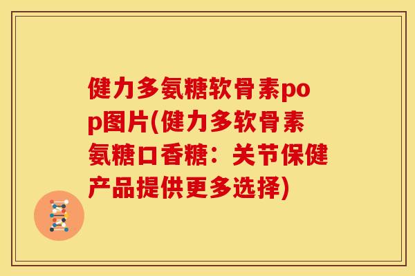 健力多氨糖软骨素pop图片(健力多软骨素氨糖口香糖：关节保健产品提供更多选择)