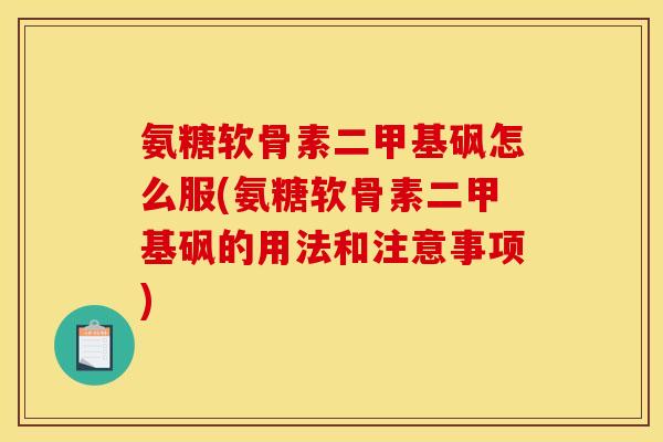氨糖软骨素二甲基砜怎么服(氨糖软骨素二甲基砜的用法和注意事项) 氨糖软骨素二甲基砜怎么服(氨糖软骨素二甲基砜的用法和注意事项)